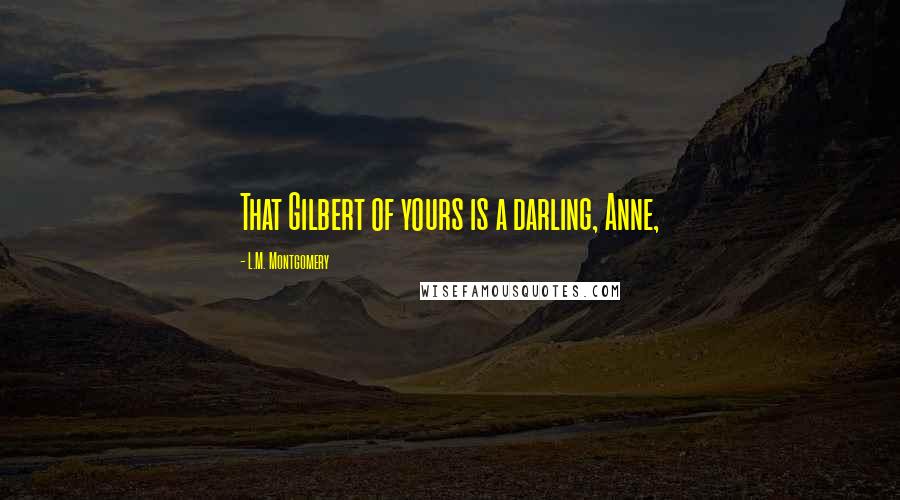 L.M. Montgomery Quotes: That Gilbert of yours is a darling, Anne,