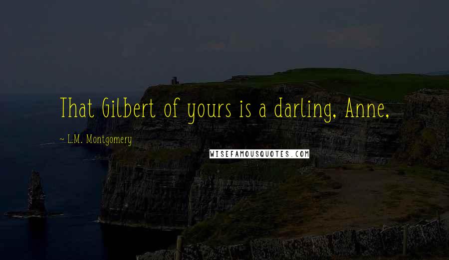 L.M. Montgomery Quotes: That Gilbert of yours is a darling, Anne,