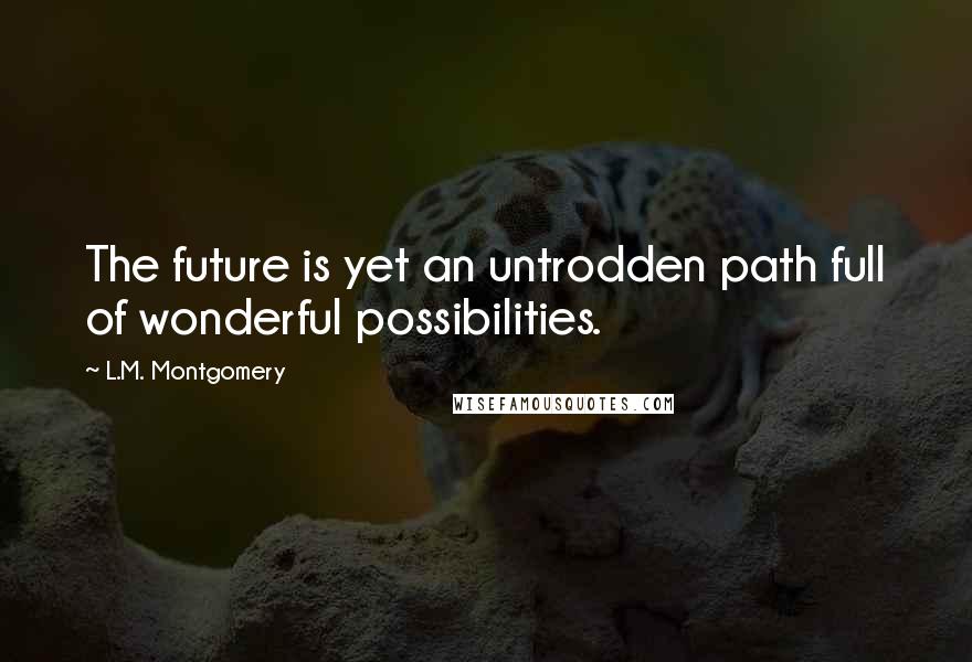 L.M. Montgomery Quotes: The future is yet an untrodden path full of wonderful possibilities.