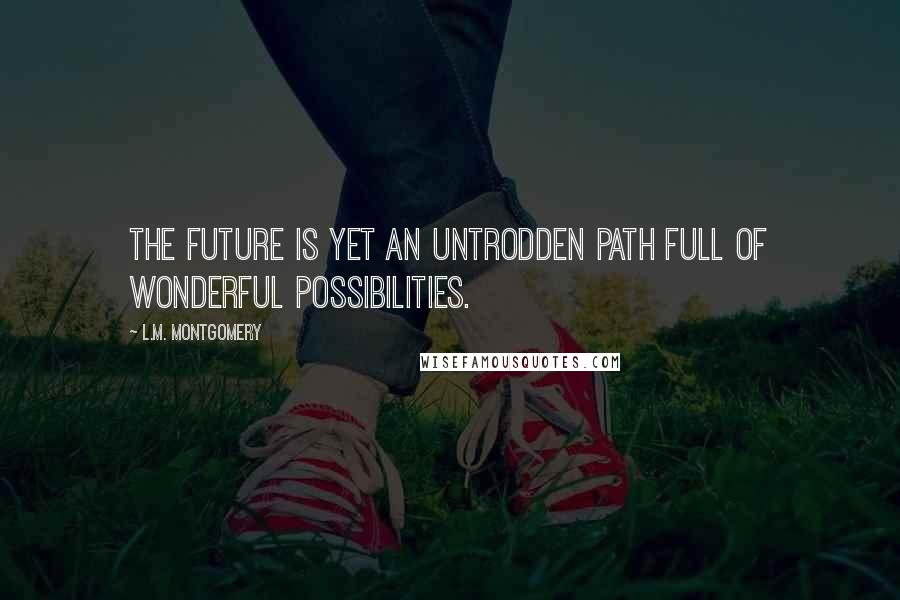 L.M. Montgomery Quotes: The future is yet an untrodden path full of wonderful possibilities.