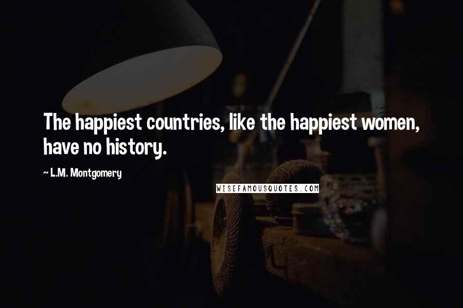 L.M. Montgomery Quotes: The happiest countries, like the happiest women, have no history.