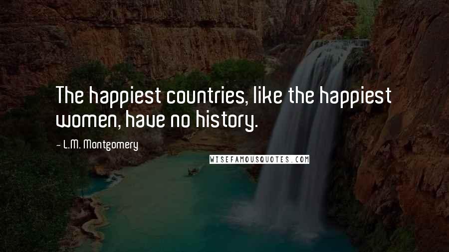 L.M. Montgomery Quotes: The happiest countries, like the happiest women, have no history.