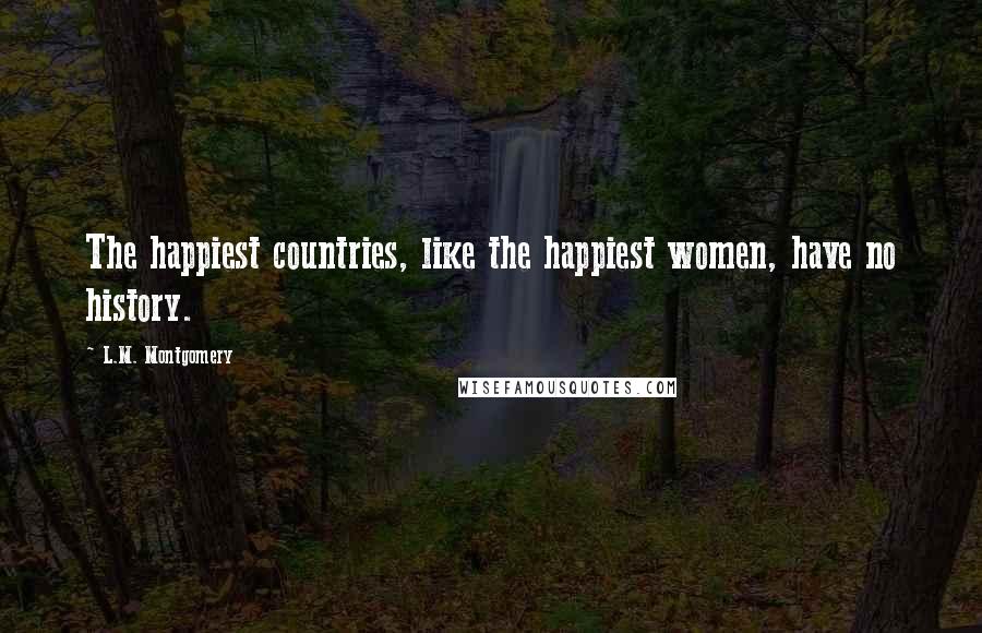 L.M. Montgomery Quotes: The happiest countries, like the happiest women, have no history.