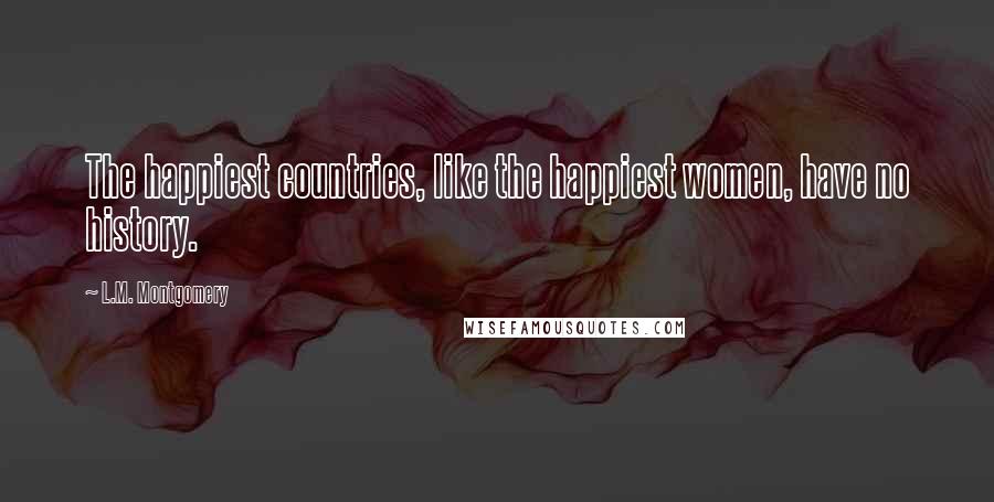 L.M. Montgomery Quotes: The happiest countries, like the happiest women, have no history.