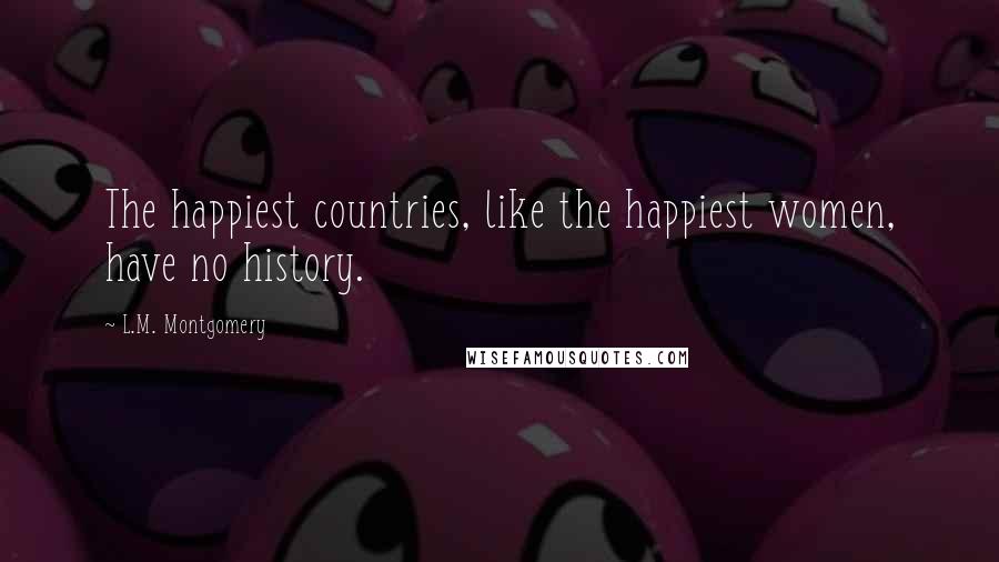 L.M. Montgomery Quotes: The happiest countries, like the happiest women, have no history.