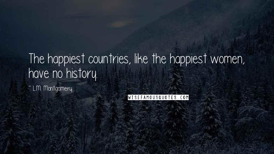 L.M. Montgomery Quotes: The happiest countries, like the happiest women, have no history.