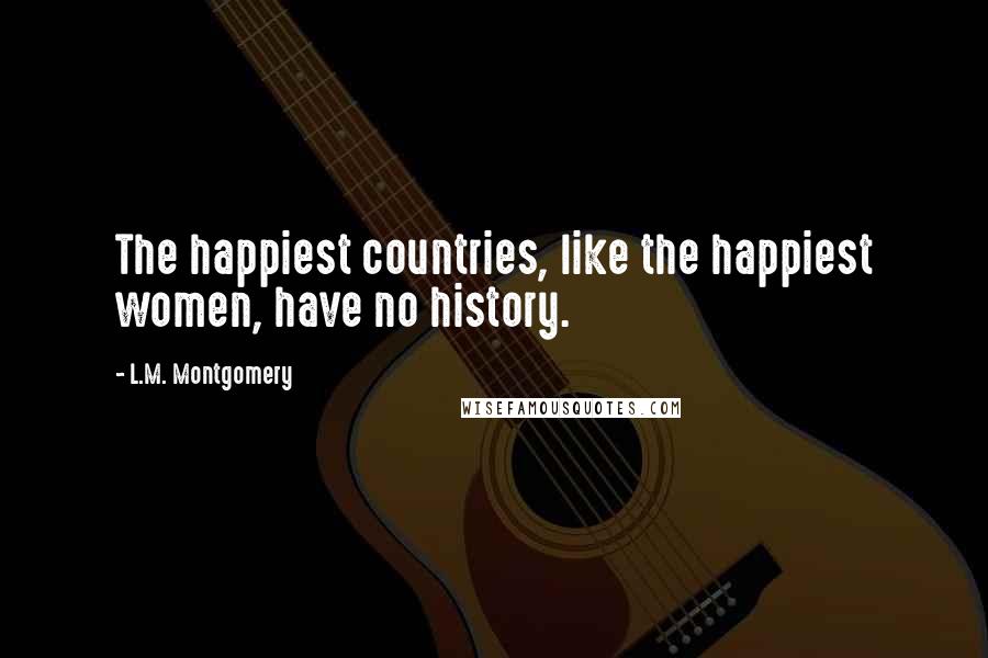 L.M. Montgomery Quotes: The happiest countries, like the happiest women, have no history.