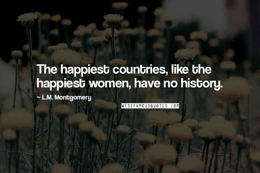 L.M. Montgomery Quotes: The happiest countries, like the happiest women, have no history.