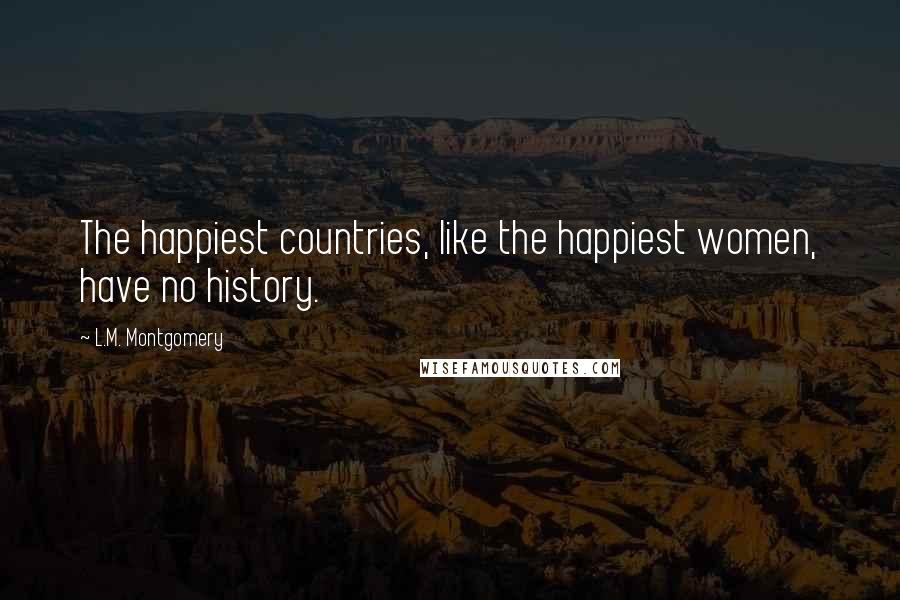 L.M. Montgomery Quotes: The happiest countries, like the happiest women, have no history.