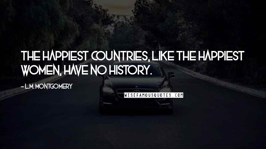 L.M. Montgomery Quotes: The happiest countries, like the happiest women, have no history.