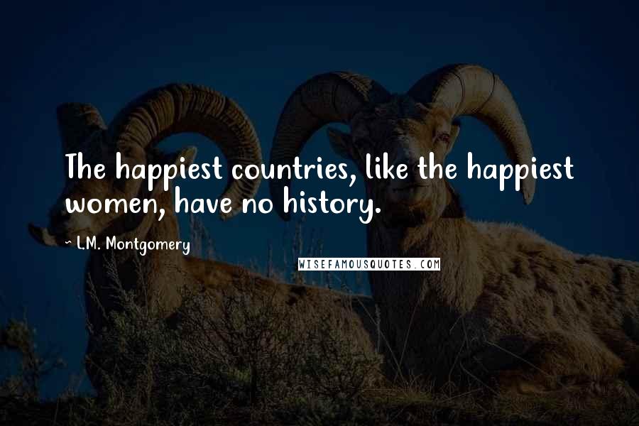 L.M. Montgomery Quotes: The happiest countries, like the happiest women, have no history.