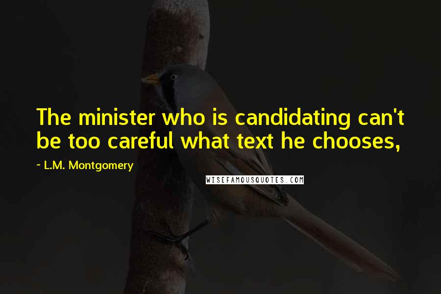 L.M. Montgomery Quotes: The minister who is candidating can't be too careful what text he chooses,