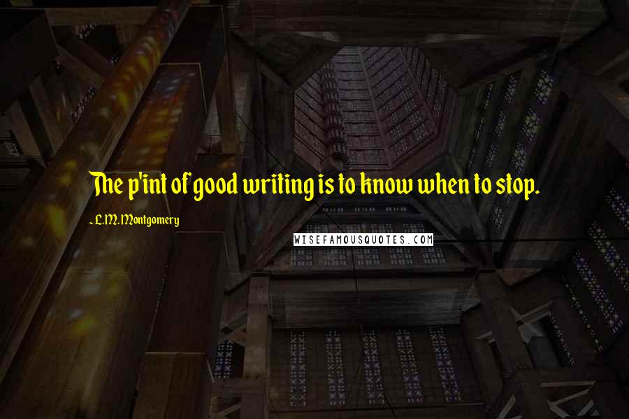 L.M. Montgomery Quotes: The p'int of good writing is to know when to stop.