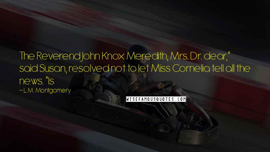 L.M. Montgomery Quotes: The Reverend John Knox Meredith, Mrs. Dr. dear," said Susan, resolved not to let Miss Cornelia tell all the news. "Is