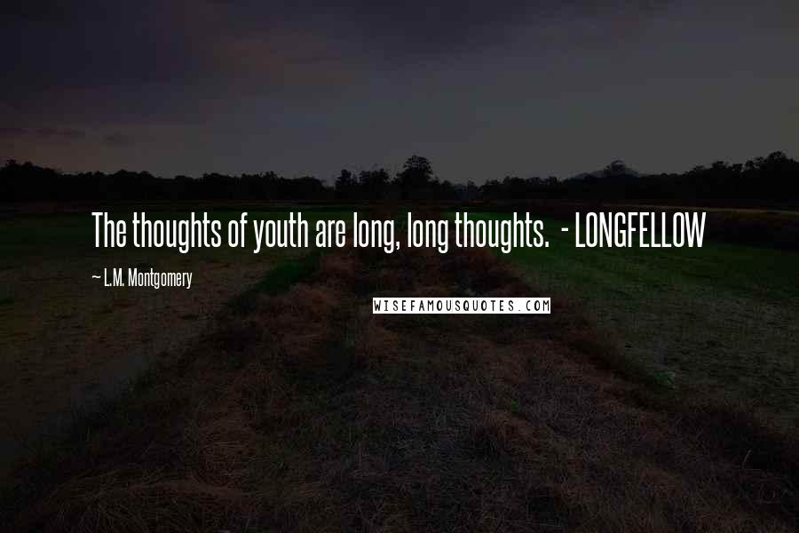 L.M. Montgomery Quotes: The thoughts of youth are long, long thoughts. - LONGFELLOW
