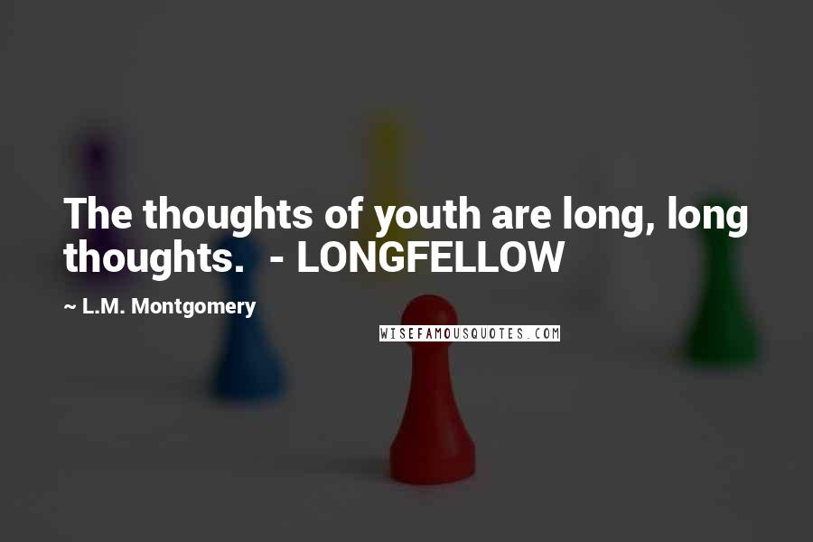 L.M. Montgomery Quotes: The thoughts of youth are long, long thoughts. - LONGFELLOW