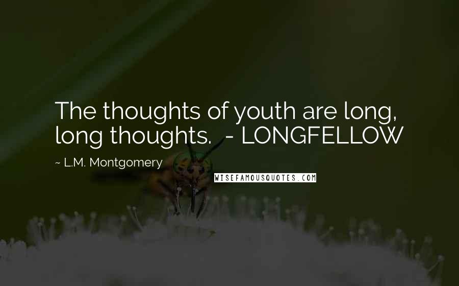 L.M. Montgomery Quotes: The thoughts of youth are long, long thoughts. - LONGFELLOW