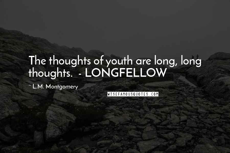 L.M. Montgomery Quotes: The thoughts of youth are long, long thoughts. - LONGFELLOW