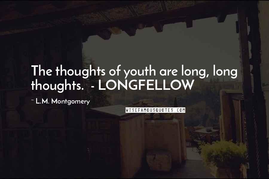 L.M. Montgomery Quotes: The thoughts of youth are long, long thoughts. - LONGFELLOW