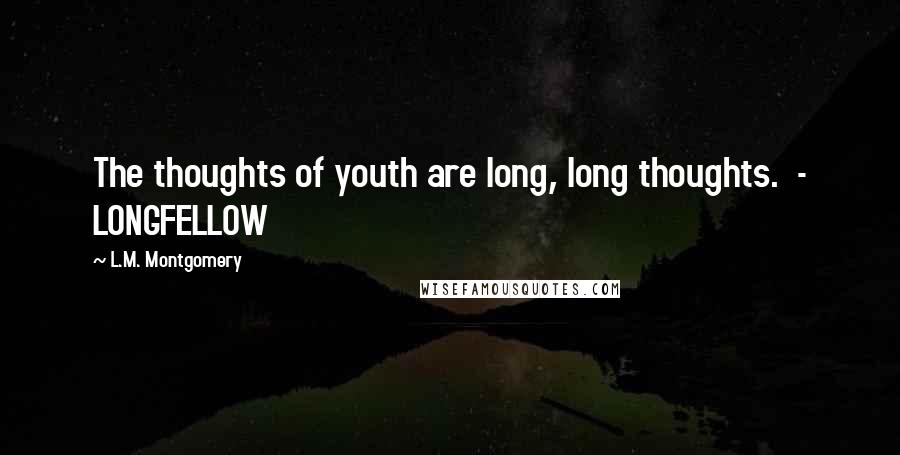 L.M. Montgomery Quotes: The thoughts of youth are long, long thoughts. - LONGFELLOW