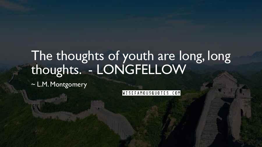 L.M. Montgomery Quotes: The thoughts of youth are long, long thoughts. - LONGFELLOW