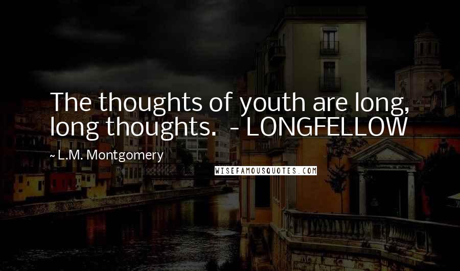 L.M. Montgomery Quotes: The thoughts of youth are long, long thoughts. - LONGFELLOW