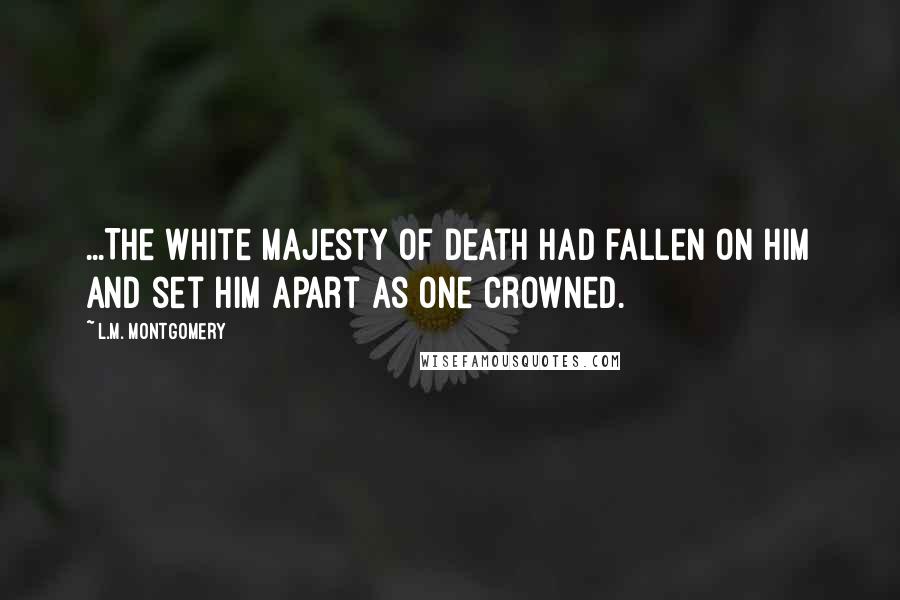 L.M. Montgomery Quotes: ...The white majesty of death had fallen on him and set him apart as one crowned.