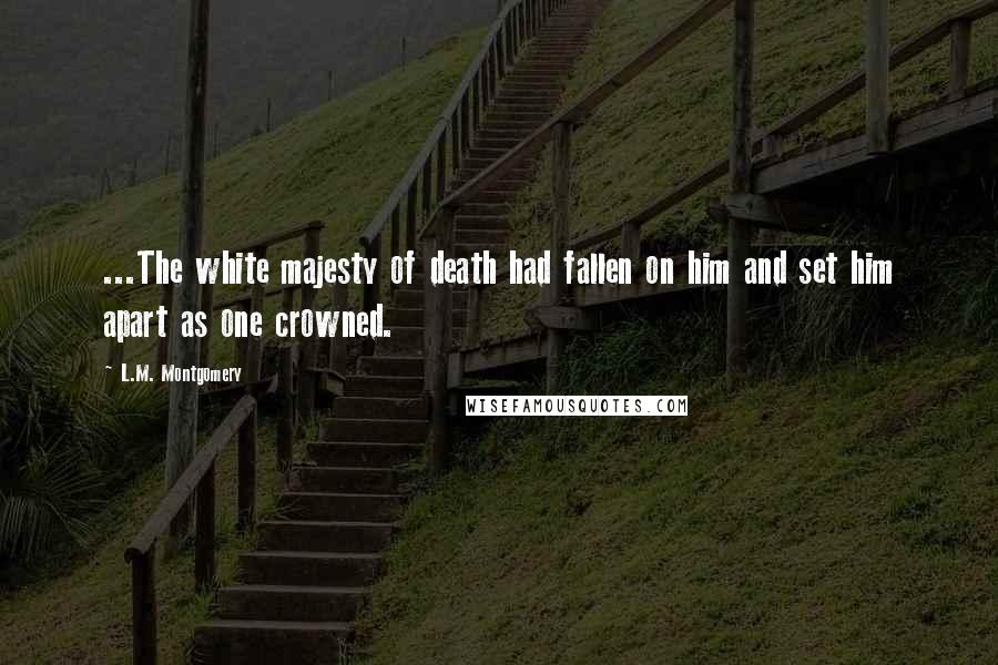 L.M. Montgomery Quotes: ...The white majesty of death had fallen on him and set him apart as one crowned.