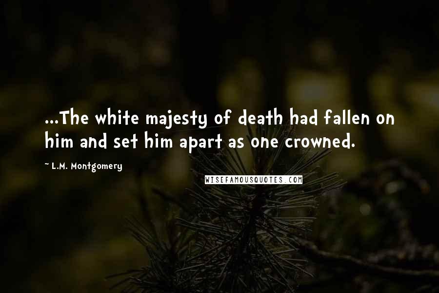 L.M. Montgomery Quotes: ...The white majesty of death had fallen on him and set him apart as one crowned.