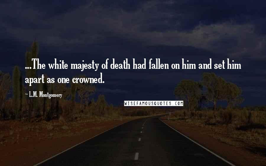 L.M. Montgomery Quotes: ...The white majesty of death had fallen on him and set him apart as one crowned.