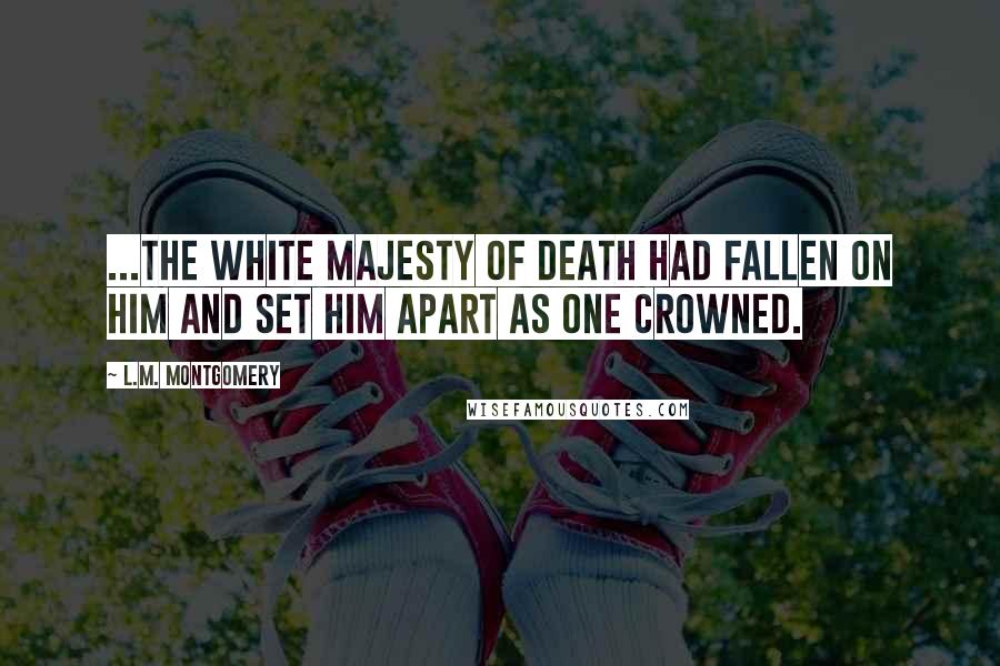 L.M. Montgomery Quotes: ...The white majesty of death had fallen on him and set him apart as one crowned.