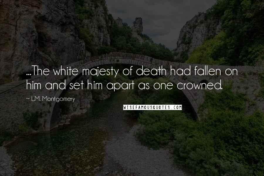 L.M. Montgomery Quotes: ...The white majesty of death had fallen on him and set him apart as one crowned.