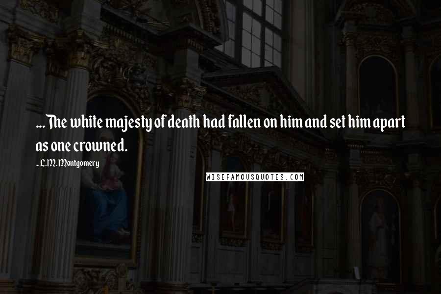 L.M. Montgomery Quotes: ...The white majesty of death had fallen on him and set him apart as one crowned.