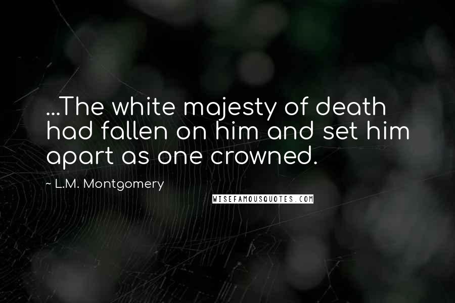 L.M. Montgomery Quotes: ...The white majesty of death had fallen on him and set him apart as one crowned.