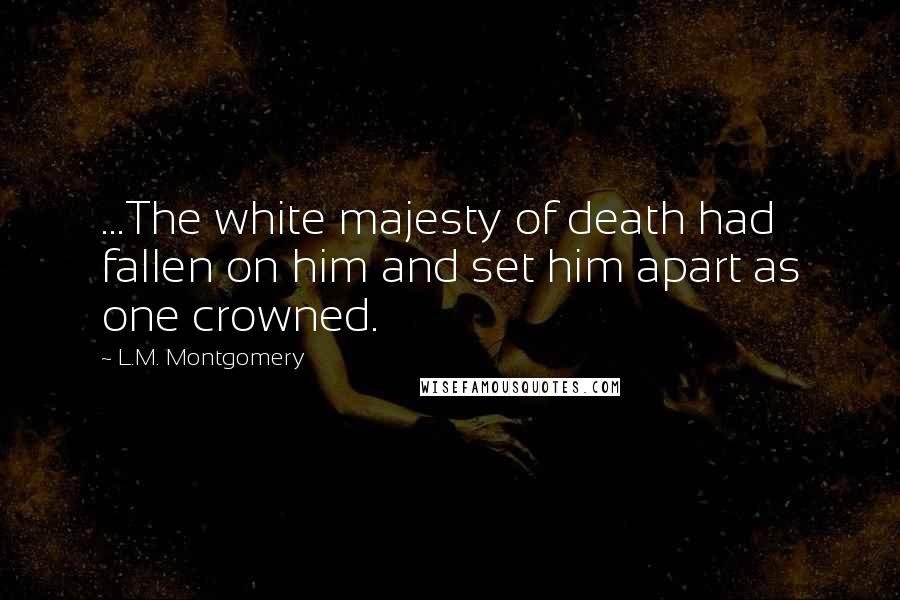 L.M. Montgomery Quotes: ...The white majesty of death had fallen on him and set him apart as one crowned.