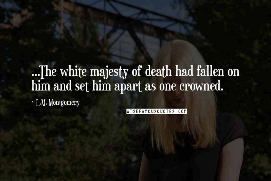 L.M. Montgomery Quotes: ...The white majesty of death had fallen on him and set him apart as one crowned.