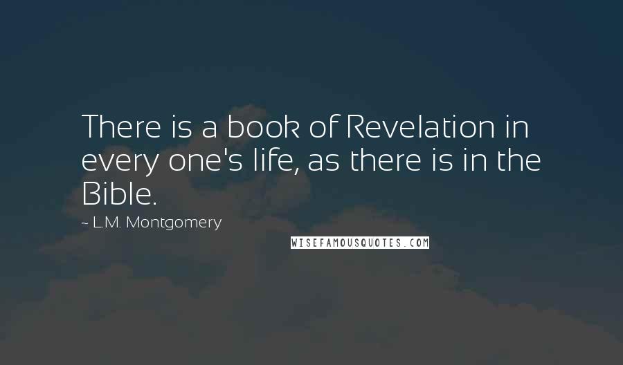 L.M. Montgomery Quotes: There is a book of Revelation in every one's life, as there is in the Bible.