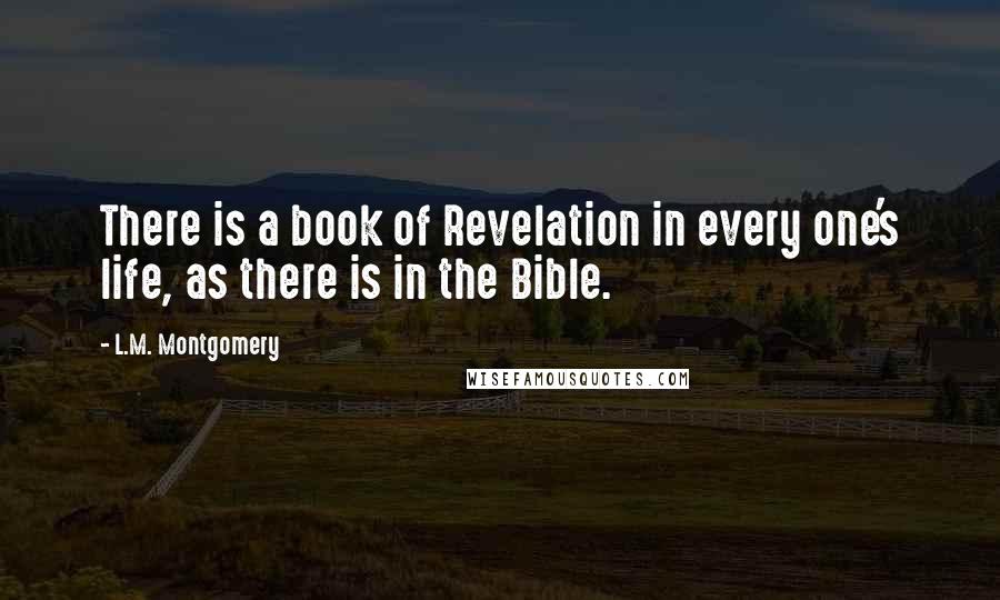 L.M. Montgomery Quotes: There is a book of Revelation in every one's life, as there is in the Bible.