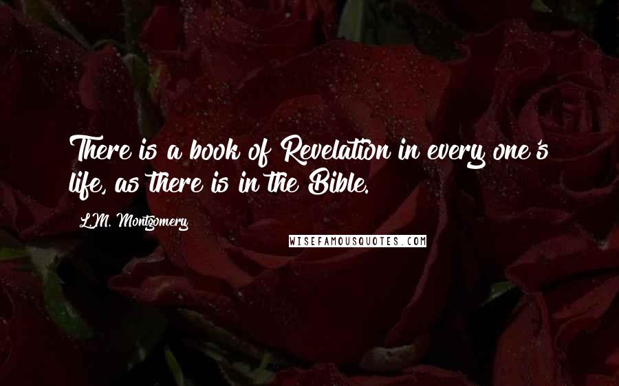 L.M. Montgomery Quotes: There is a book of Revelation in every one's life, as there is in the Bible.