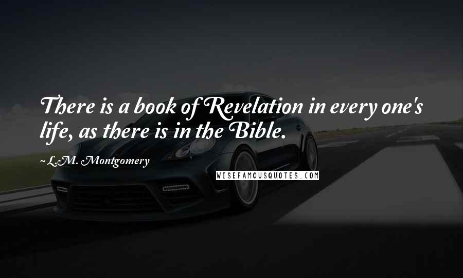 L.M. Montgomery Quotes: There is a book of Revelation in every one's life, as there is in the Bible.