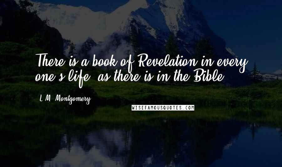 L.M. Montgomery Quotes: There is a book of Revelation in every one's life, as there is in the Bible.