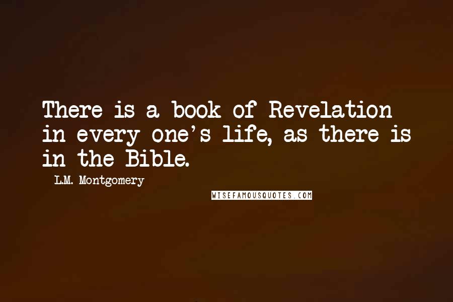 L.M. Montgomery Quotes: There is a book of Revelation in every one's life, as there is in the Bible.