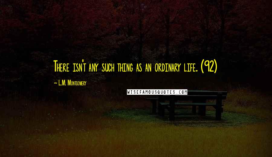 L.M. Montgomery Quotes: There isn't any such thing as an ordinary life. (92)