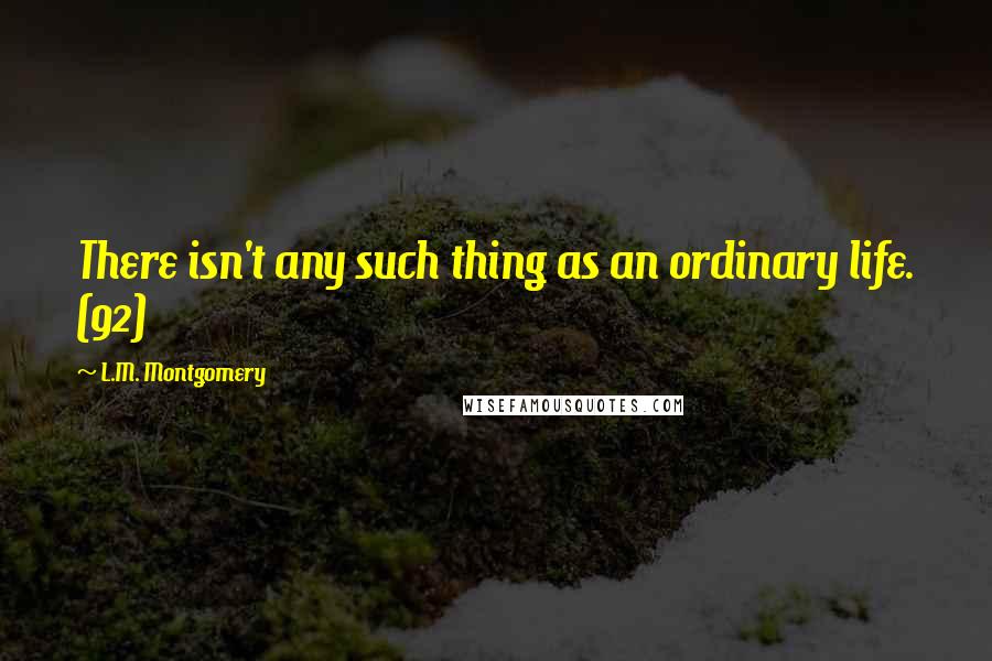 L.M. Montgomery Quotes: There isn't any such thing as an ordinary life. (92)