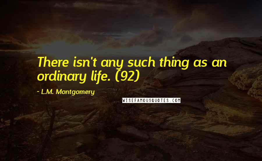 L.M. Montgomery Quotes: There isn't any such thing as an ordinary life. (92)