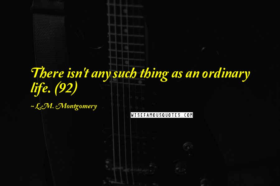 L.M. Montgomery Quotes: There isn't any such thing as an ordinary life. (92)