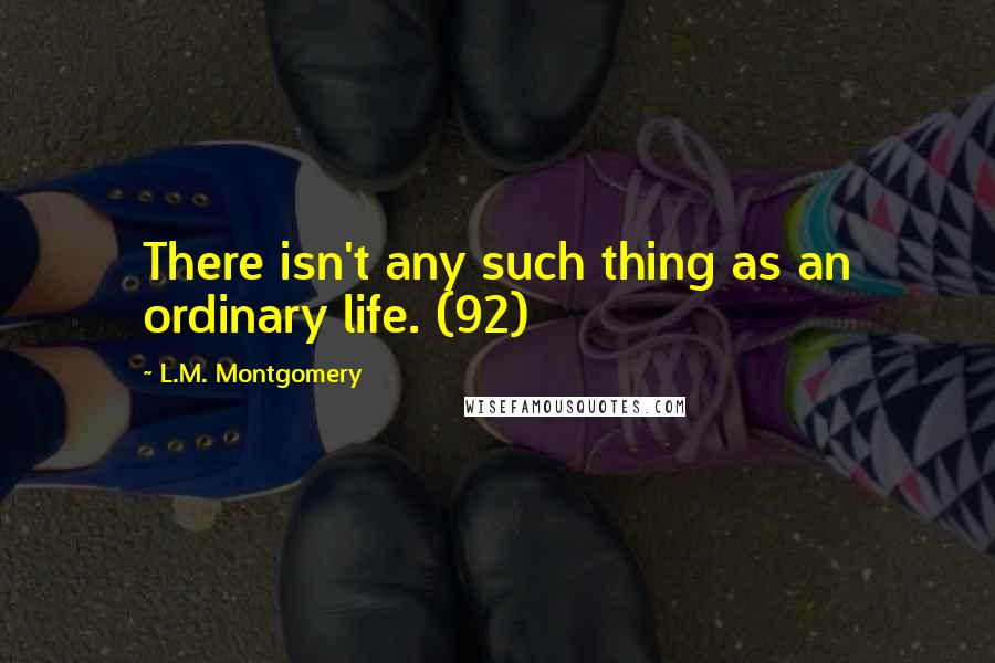 L.M. Montgomery Quotes: There isn't any such thing as an ordinary life. (92)