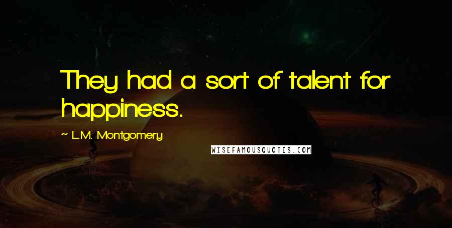 L.M. Montgomery Quotes: They had a sort of talent for happiness.