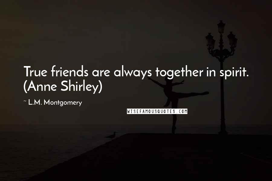 L.M. Montgomery Quotes: True friends are always together in spirit. (Anne Shirley)