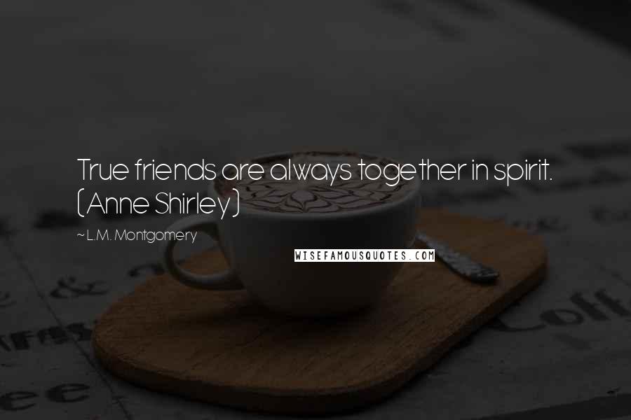 L.M. Montgomery Quotes: True friends are always together in spirit. (Anne Shirley)